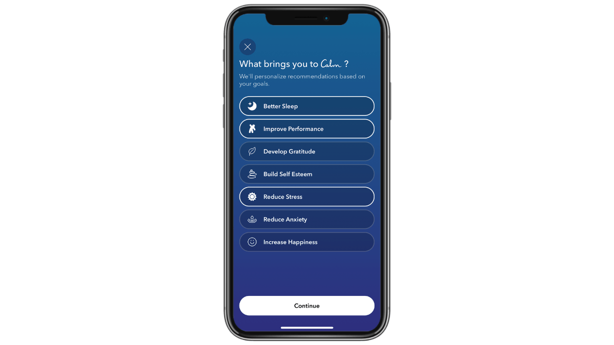 After new users install the Calm mobile app, they’re greeted with a question: “What brings you to Calm?” They can pick from the following choices: Better Sleep, Improve Performance, Develop Gratitude, Build Self Esteem, Reduce Stress, Reduce Anxiety, and Increase Happiness.