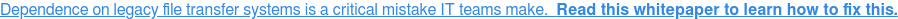 Dependence on legacy file transfer systems is a critical mistake IT teams make.  Read this whitepaper to learn how to fix this.